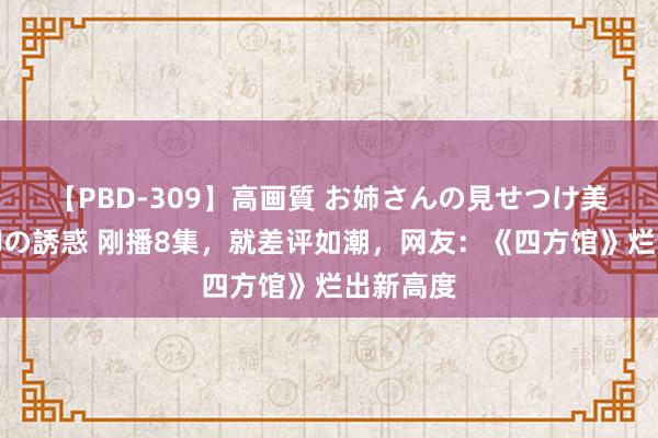 【PBD-309】高画質 お姉さんの見せつけ美尻＆美脚の誘惑 刚播8集，就差评如潮，网友：《四方馆》烂出新高度