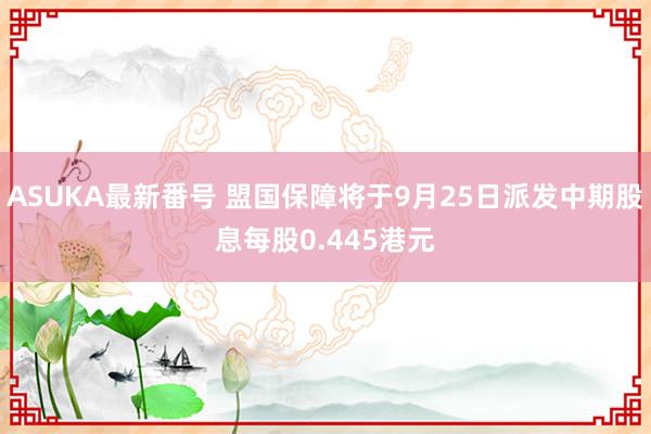 ASUKA最新番号 盟国保障将于9月25日派发中期股息每股0.445港元