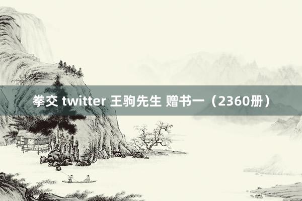 拳交 twitter 王驹先生 赠书一（2360册）