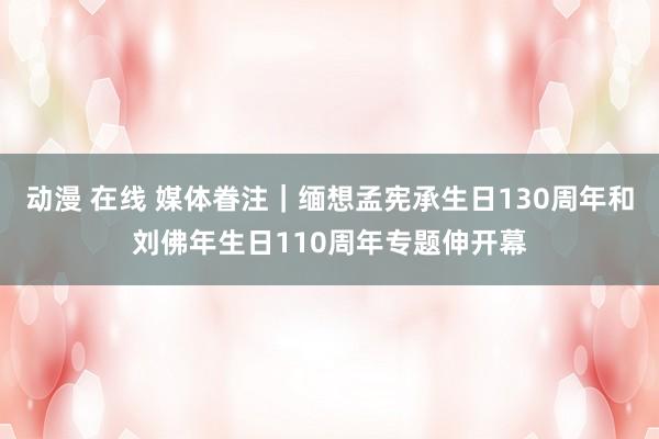 动漫 在线 媒体眷注｜缅想孟宪承生日130周年和刘佛年生日110周年专题伸开幕