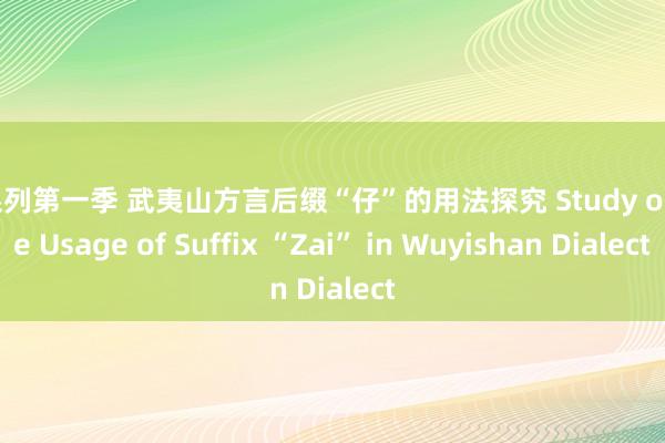 鑫系列第一季 武夷山方言后缀“仔”的用法探究 Study on the Usage of Suffix “Zai” in Wuyishan Dialect